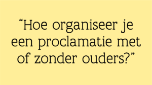 Vraag: "Hoe organiseer je een proclamatie met of zonder ouders?"